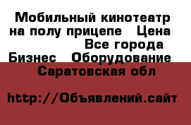 Мобильный кинотеатр на полу прицепе › Цена ­ 1 000 000 - Все города Бизнес » Оборудование   . Саратовская обл.